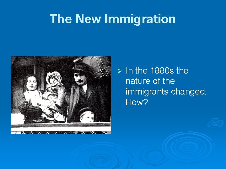 The New Immigration Ø In the 1880 s the nature of the immigrants changed.