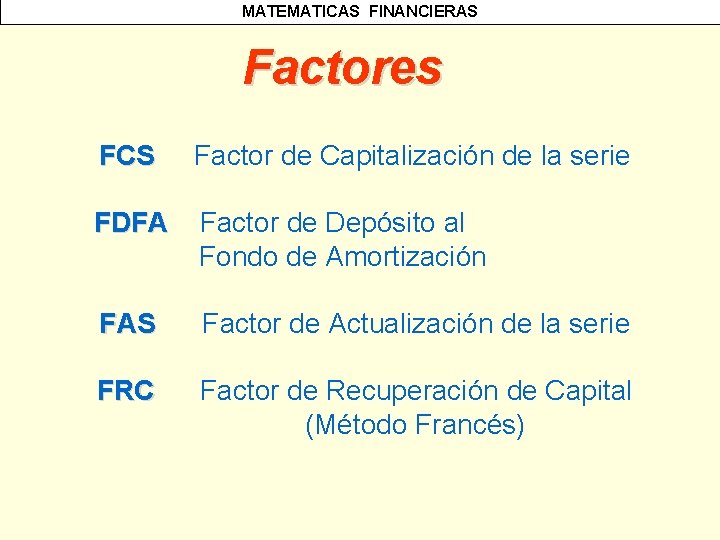 MATEMATICAS FINANCIERAS Factores FCS Factor de Capitalización de la serie FDFA Factor de Depósito