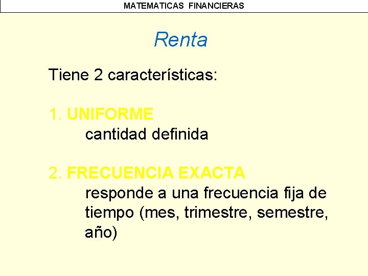 MATEMATICAS FINANCIERAS Renta Tiene 2 características: 1. UNIFORME cantidad definida 2. FRECUENCIA EXACTA responde