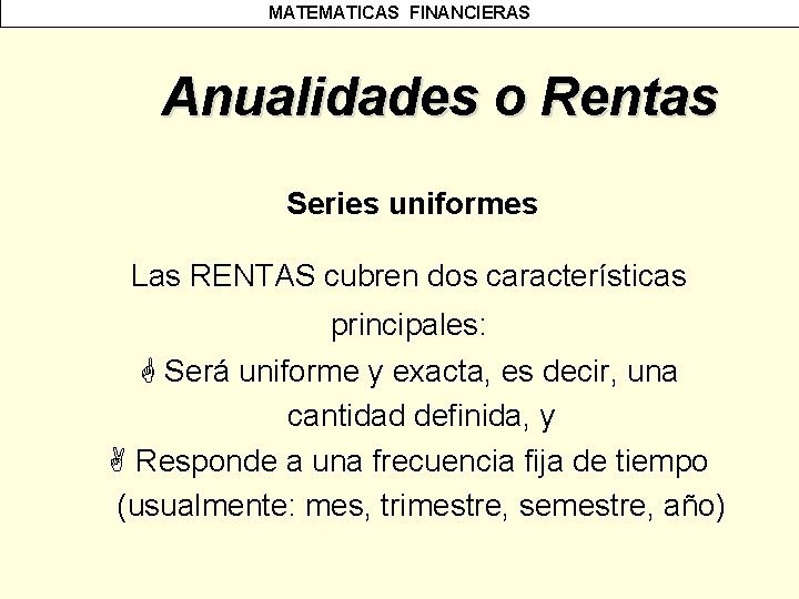MATEMATICAS FINANCIERAS Anualidades o Rentas Series uniformes Las RENTAS cubren dos características principales: G