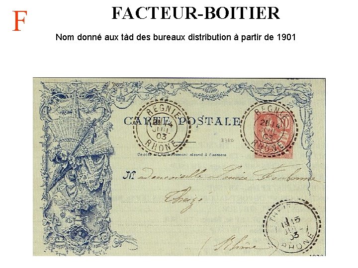 F FACTEUR-BOITIER Nom donné aux tàd des bureaux distribution à partir de 1901 