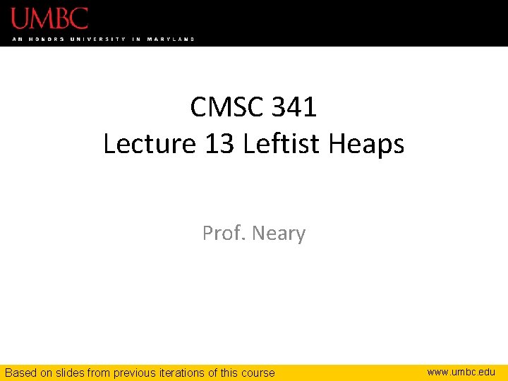 CMSC 341 Lecture 13 Leftist Heaps Prof. Neary Based on slides from previous iterations