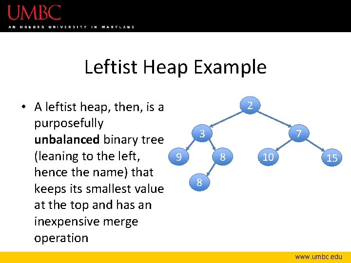 Leftist Heap Example • A leftist heap, then, is a purposefully unbalanced binary tree