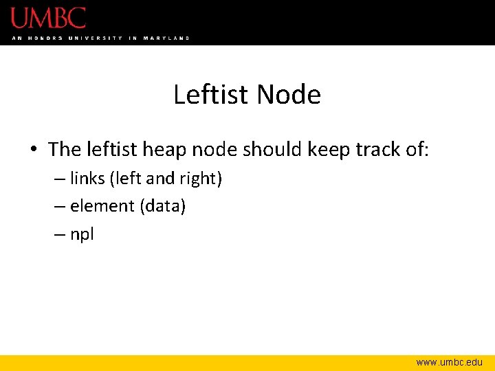 Leftist Node • The leftist heap node should keep track of: – links (left