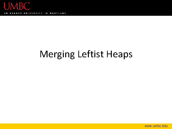 Merging Leftist Heaps www. umbc. edu 