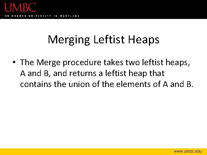 Merging Leftist Heaps • The Merge procedure takes two leftist heaps, A and B,