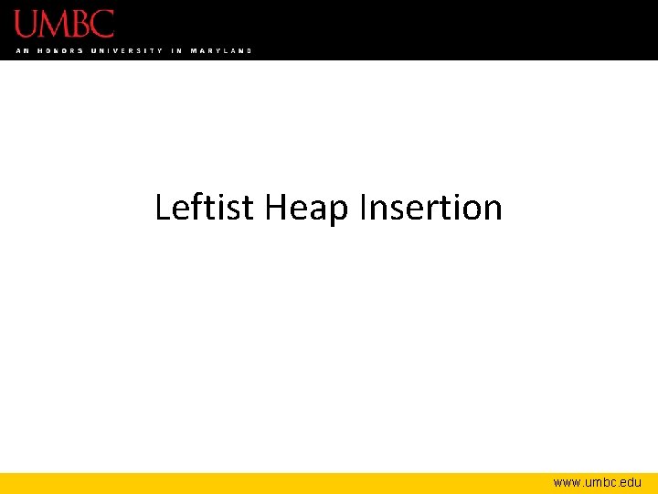 Leftist Heap Insertion www. umbc. edu 