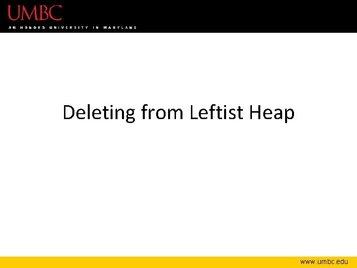 Deleting from Leftist Heap www. umbc. edu 