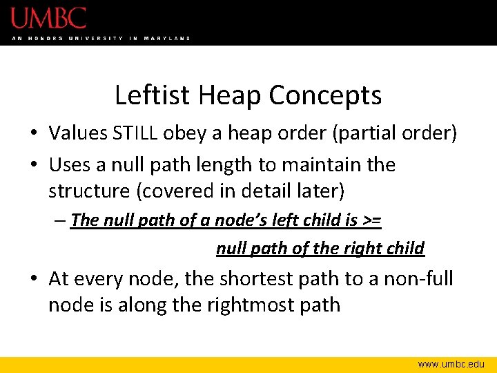 Leftist Heap Concepts • Values STILL obey a heap order (partial order) • Uses