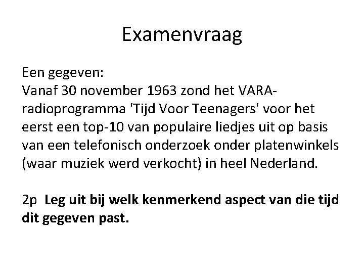 Examenvraag Een gegeven: Vanaf 30 november 1963 zond het VARAradioprogramma 'Tijd Voor Teenagers' voor