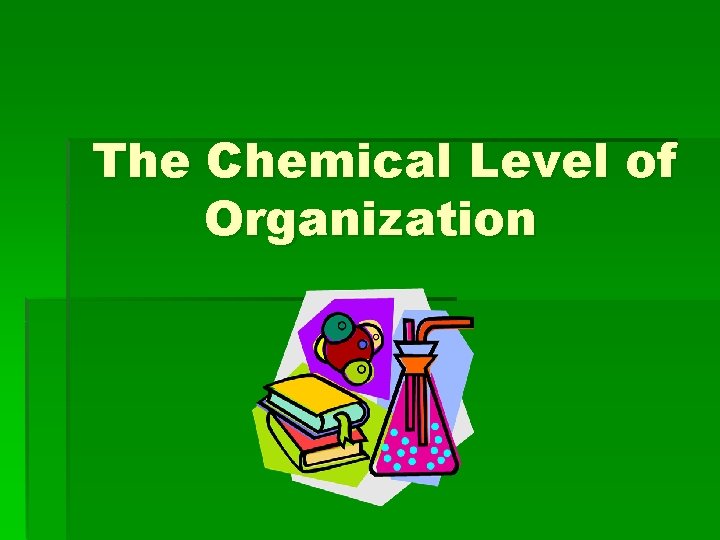 The Chemical Level of Organization 
