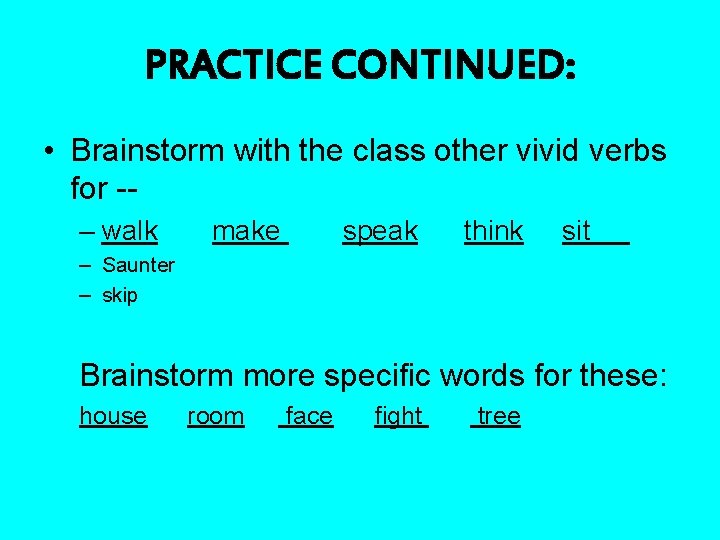 PRACTICE CONTINUED: • Brainstorm with the class other vivid verbs for -– walk make