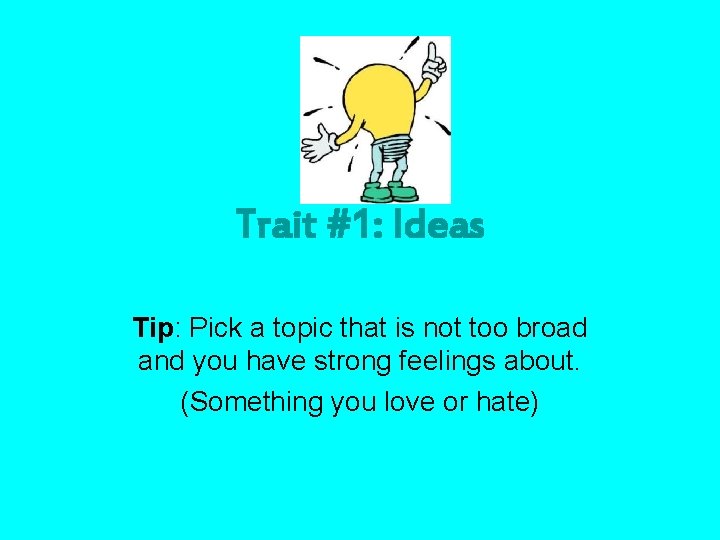 Trait #1: Ideas Tip: Pick a topic that is not too broad and you