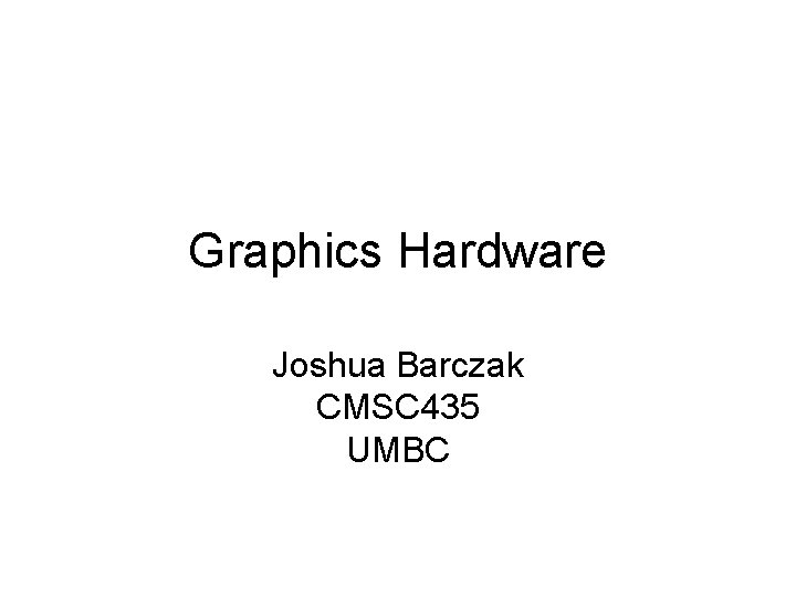 Graphics Hardware Joshua Barczak CMSC 435 UMBC 
