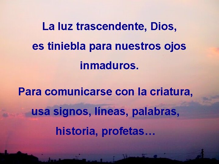 La luz trascendente, Dios, es tiniebla para nuestros ojos inmaduros. Para comunicarse con la