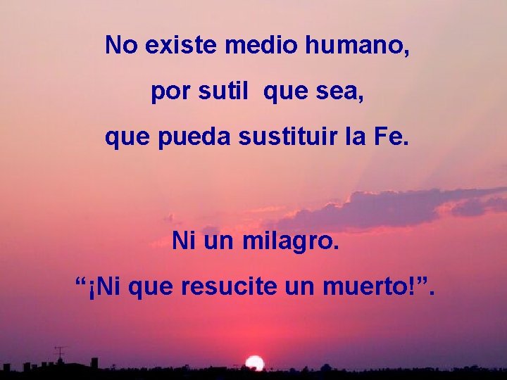 No existe medio humano, por sutil que sea, que pueda sustituir la Fe. Ni