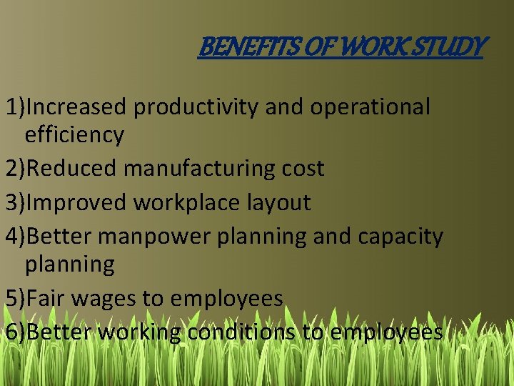 BENEFITS OF WORK STUDY 1)Increased productivity and operational efficiency 2)Reduced manufacturing cost 3)Improved workplace