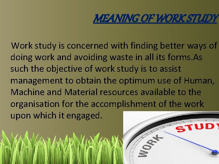 MEANING OF WORK STUDY Work study is concerned with finding better ways of doing