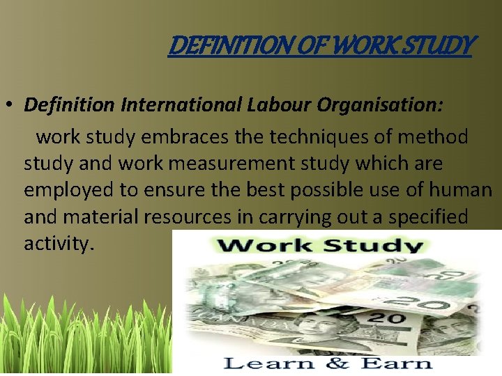 DEFINITION OF WORK STUDY • Definition International Labour Organisation: work study embraces the techniques