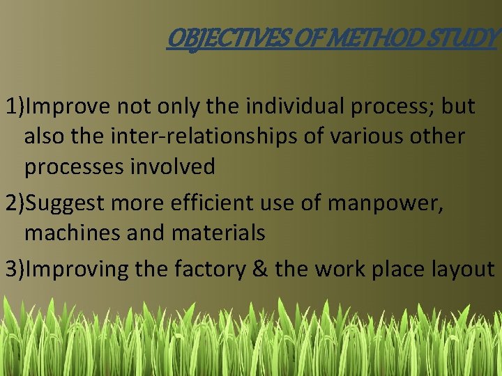 OBJECTIVES OF METHOD STUDY 1)Improve not only the individual process; but also the inter-relationships