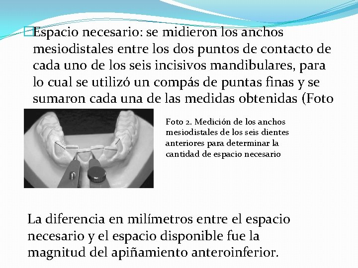 �Espacio necesario: se midieron los anchos mesiodistales entre los dos puntos de contacto de