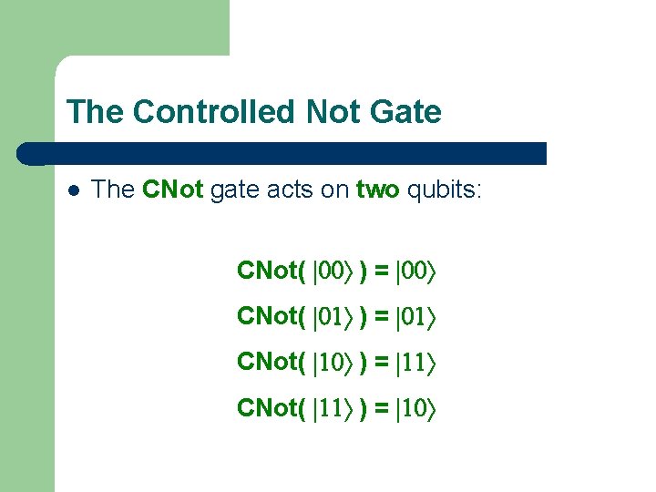 The Controlled Not Gate l The CNot gate acts on two qubits: CNot( |00ñ