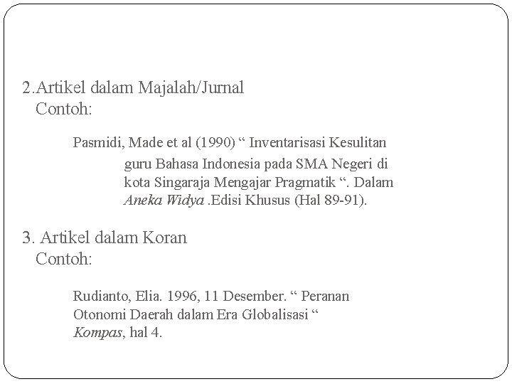 2. Artikel dalam Majalah/Jurnal Contoh: Pasmidi, Made et al (1990) “ Inventarisasi Kesulitan guru