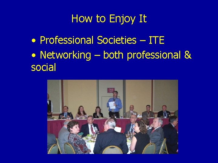 How to Enjoy It • Professional Societies – ITE • Networking – both professional