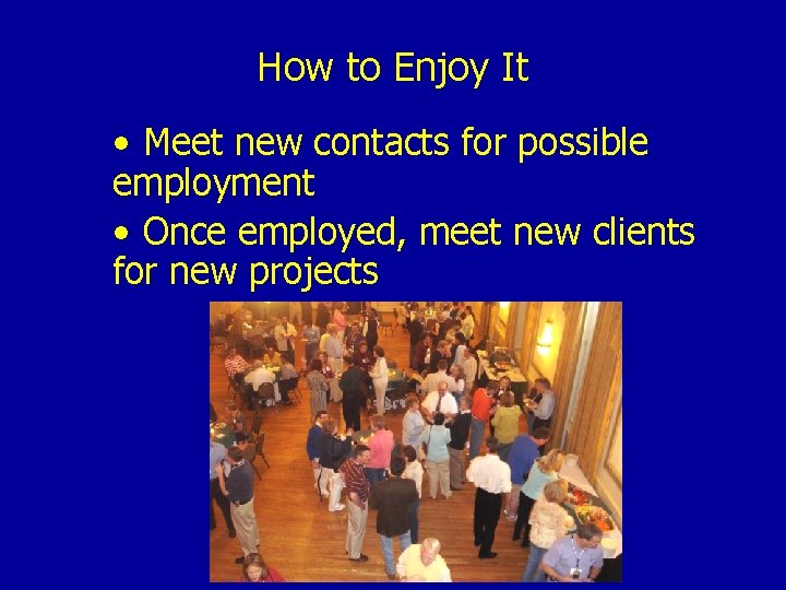 How to Enjoy It • Meet new contacts for possible employment • Once employed,