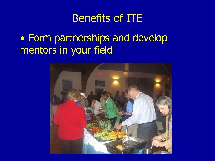 Benefits of ITE • Form partnerships and develop mentors in your field 
