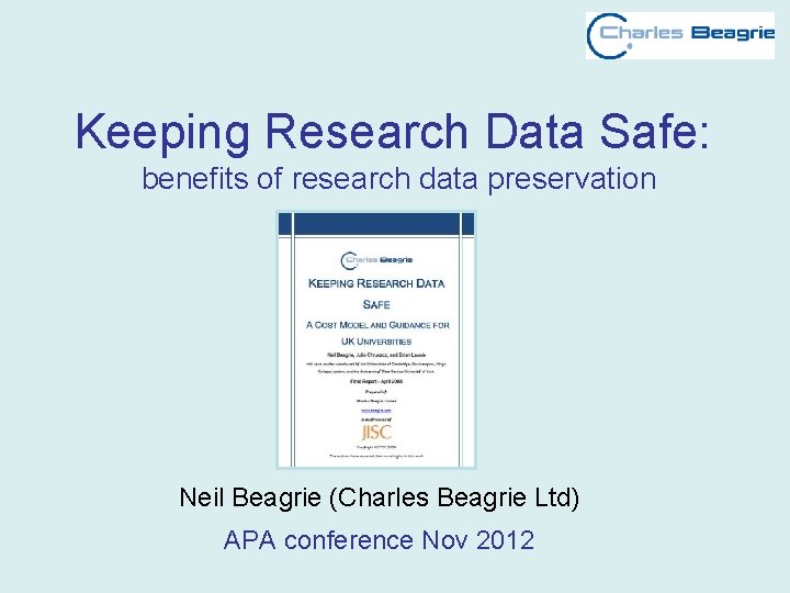 Keeping Research Data Safe: benefits of research data preservation Neil Beagrie (Charles Beagrie Ltd)