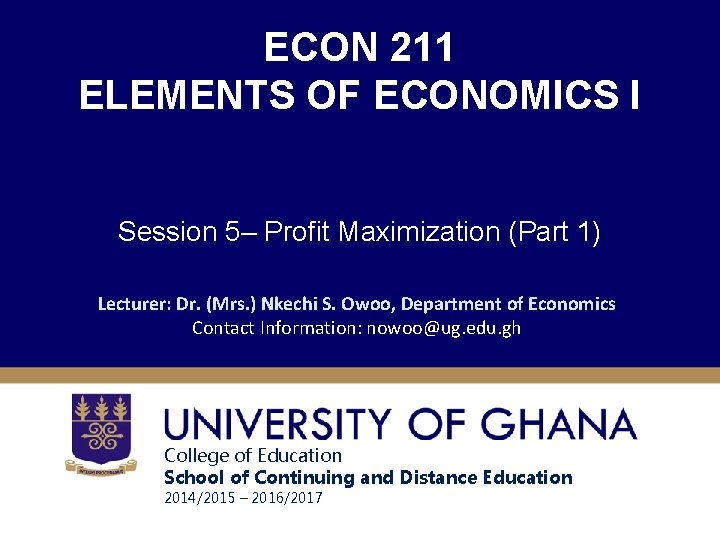 ECON 211 ELEMENTS OF ECONOMICS I Session 5– Profit Maximization (Part 1) Lecturer: Dr.