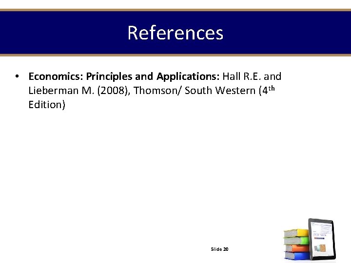 References • Economics: Principles and Applications: Hall R. E. and Lieberman M. (2008), Thomson/