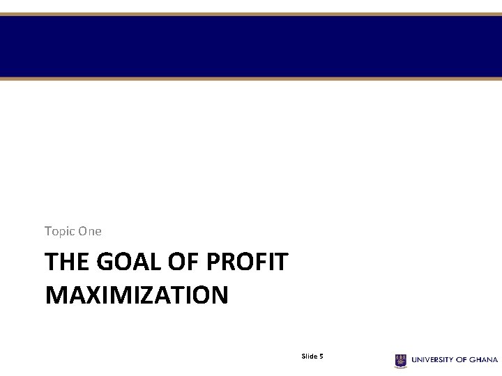 Topic One THE GOAL OF PROFIT MAXIMIZATION Slide 5 