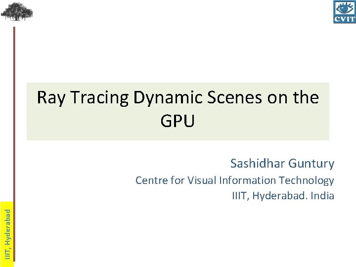 Ray Tracing Dynamic Scenes on the GPU Sashidhar Guntury IIIT, Hyderabad Centre for Visual