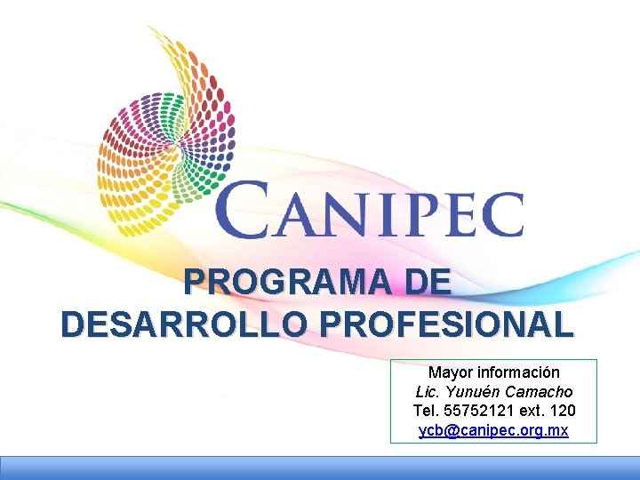 PROGRAMA DE DESARROLLO PROFESIONAL Mayor información Lic. Yunuén Camacho Tel. 55752121 ext. 120 ycb@canipec.