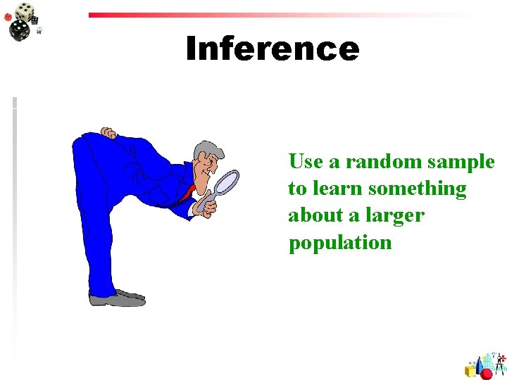 Inference Use a random sample to learn something about a larger population 