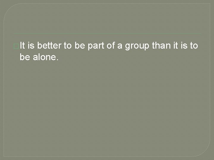 �It is better to be part of a group than it is to be