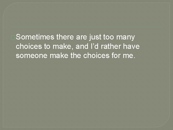 �Sometimes there are just too many choices to make, and I’d rather have someone