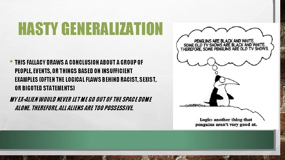 HASTY GENERALIZATION • THIS FALLACY DRAWS A CONCLUSION ABOUT A GROUP OF PEOPLE, EVENTS,