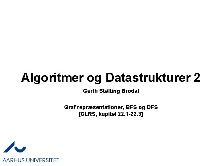 Algoritmer og Datastrukturer 2 Gerth Stølting Brodal Graf repræsentationer, BFS og DFS [CLRS, kapitel