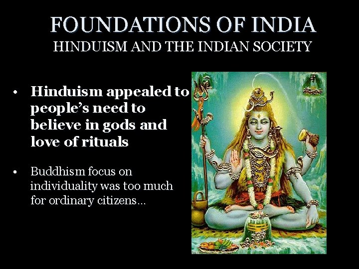 FOUNDATIONS OF INDIA HINDUISM AND THE INDIAN SOCIETY • Hinduism appealed to people’s need
