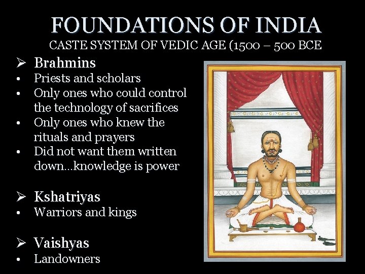 FOUNDATIONS OF INDIA CASTE SYSTEM OF VEDIC AGE (1500 – 500 BCE Ø Brahmins
