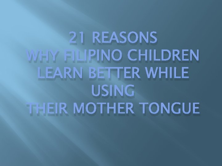 21 REASONS WHY FILIPINO CHILDREN LEARN BETTER WHILE USING THEIR MOTHER TONGUE 