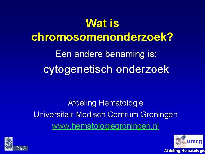 Wat is chromosomenonderzoek? Een andere benaming is: cytogenetisch onderzoek Afdeling Hematologie Universitair Medisch Centrum