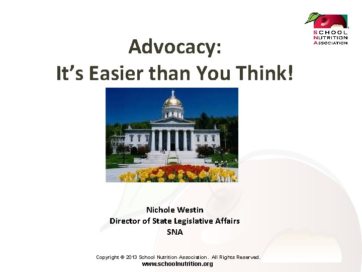 Advocacy: It’s Easier than You Think! Nichole Westin Director of State Legislative Affairs SNA