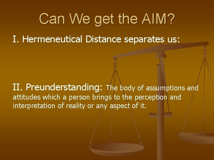Can We get the AIM? I. Hermeneutical Distance separates us: II. Preunderstanding: The body