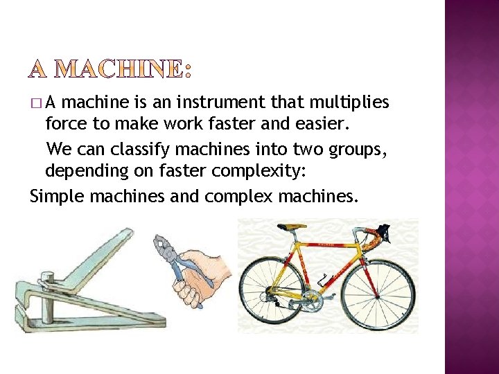 �A machine is an instrument that multiplies force to make work faster and easier.