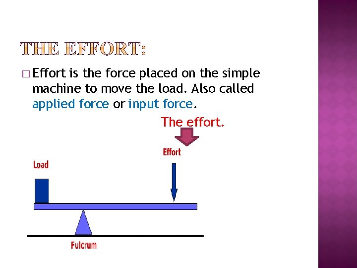 � Effort is the force placed on the simple machine to move the load.