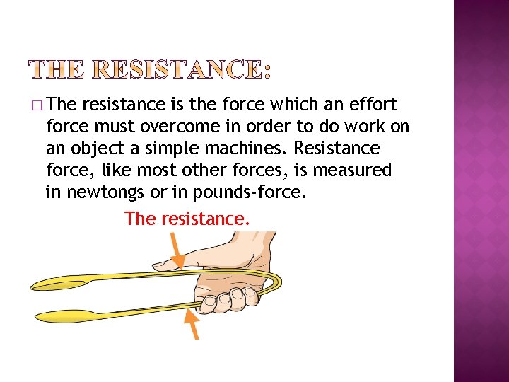 � The resistance is the force which an effort force must overcome in order